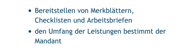 •	Bereitstellen von Merkblättern, Checklisten und Arbeitsbriefen	 •	den Umfang der Leistungen bestimmt der Mandant